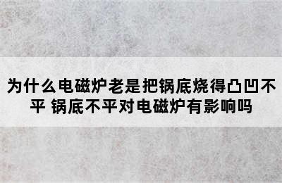 为什么电磁炉老是把锅底烧得凸凹不平 锅底不平对电磁炉有影响吗